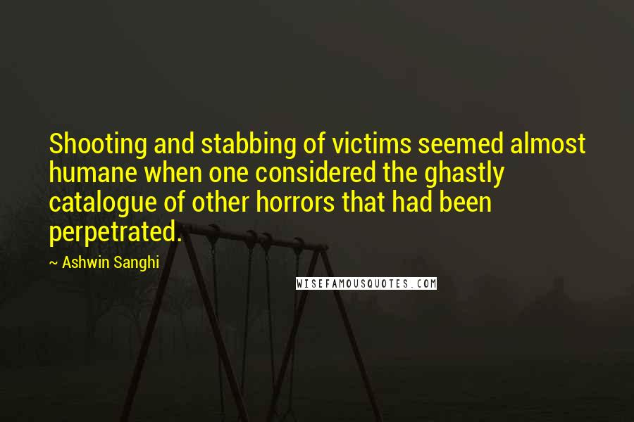 Ashwin Sanghi Quotes: Shooting and stabbing of victims seemed almost humane when one considered the ghastly catalogue of other horrors that had been perpetrated.
