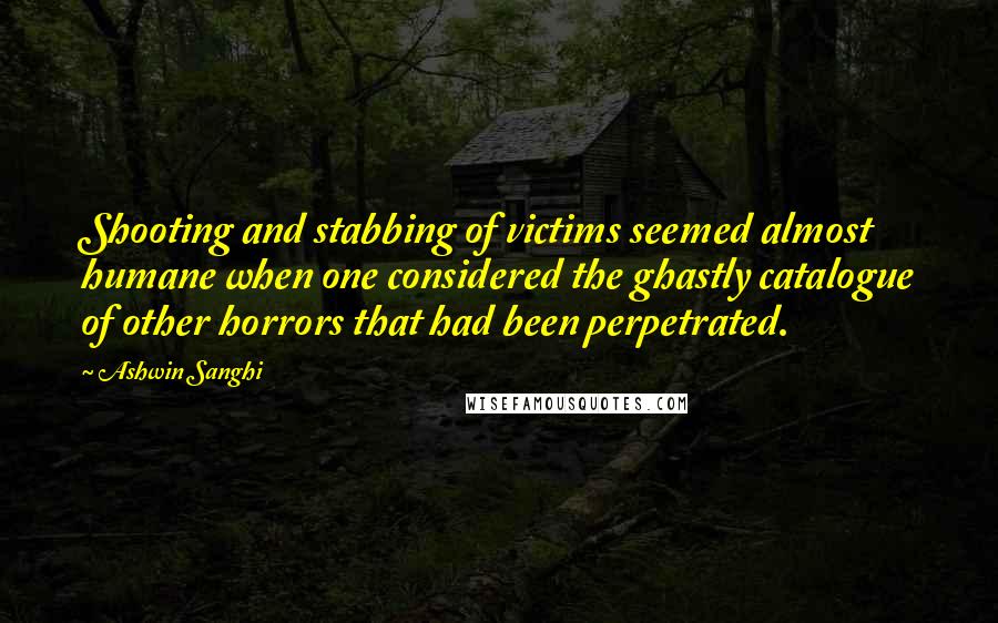 Ashwin Sanghi Quotes: Shooting and stabbing of victims seemed almost humane when one considered the ghastly catalogue of other horrors that had been perpetrated.