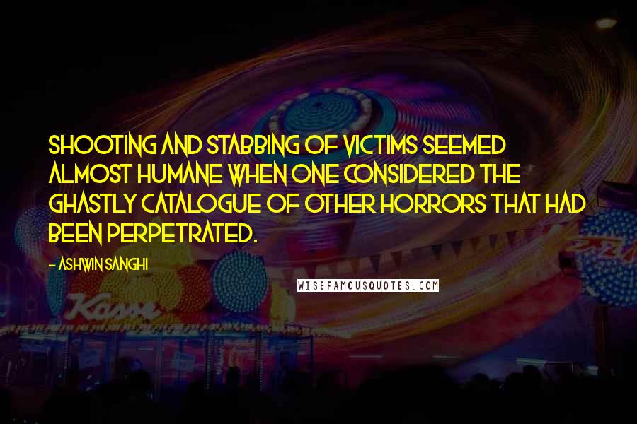 Ashwin Sanghi Quotes: Shooting and stabbing of victims seemed almost humane when one considered the ghastly catalogue of other horrors that had been perpetrated.