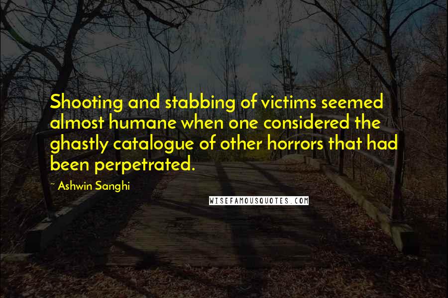 Ashwin Sanghi Quotes: Shooting and stabbing of victims seemed almost humane when one considered the ghastly catalogue of other horrors that had been perpetrated.