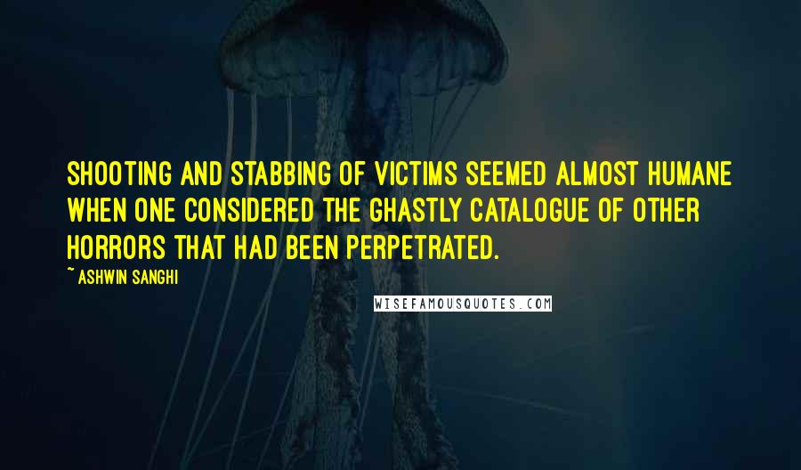 Ashwin Sanghi Quotes: Shooting and stabbing of victims seemed almost humane when one considered the ghastly catalogue of other horrors that had been perpetrated.