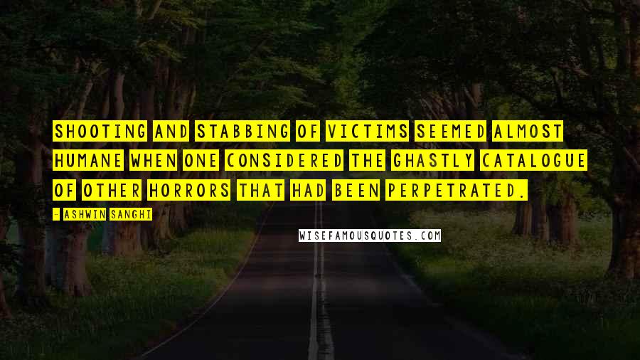 Ashwin Sanghi Quotes: Shooting and stabbing of victims seemed almost humane when one considered the ghastly catalogue of other horrors that had been perpetrated.