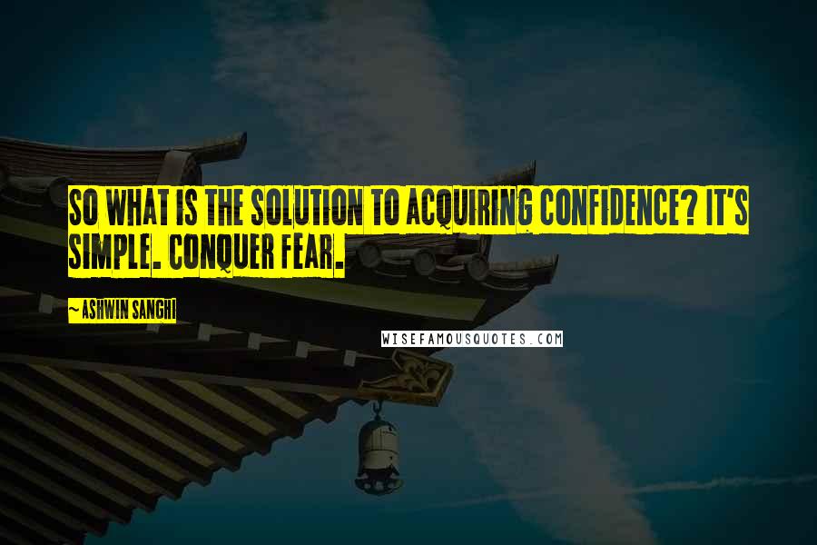 Ashwin Sanghi Quotes: So what is the solution to acquiring confidence? It's simple. Conquer fear.