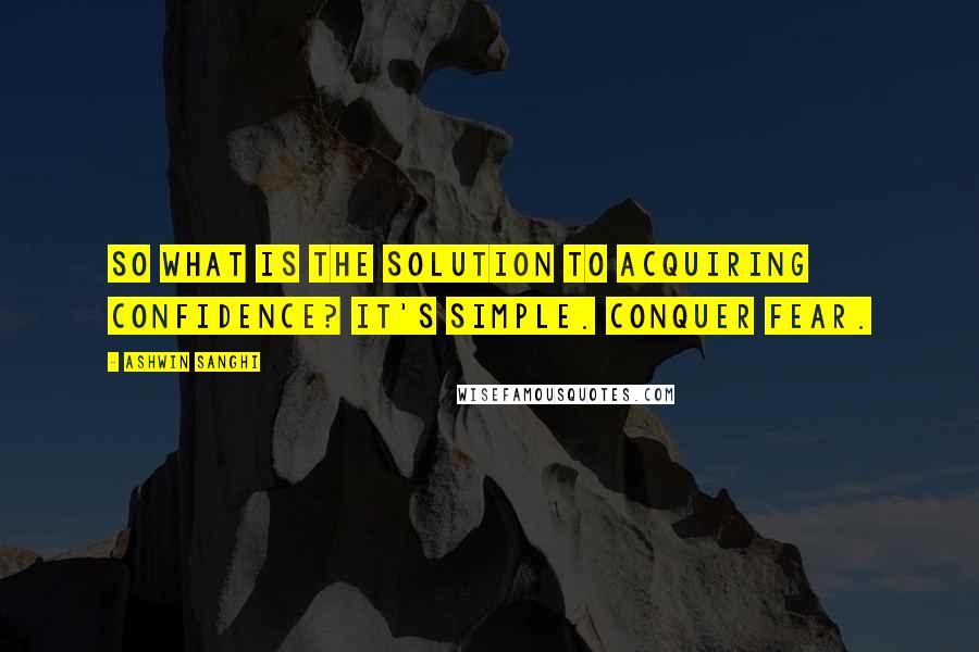 Ashwin Sanghi Quotes: So what is the solution to acquiring confidence? It's simple. Conquer fear.