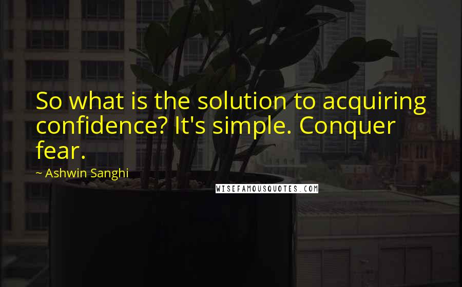 Ashwin Sanghi Quotes: So what is the solution to acquiring confidence? It's simple. Conquer fear.