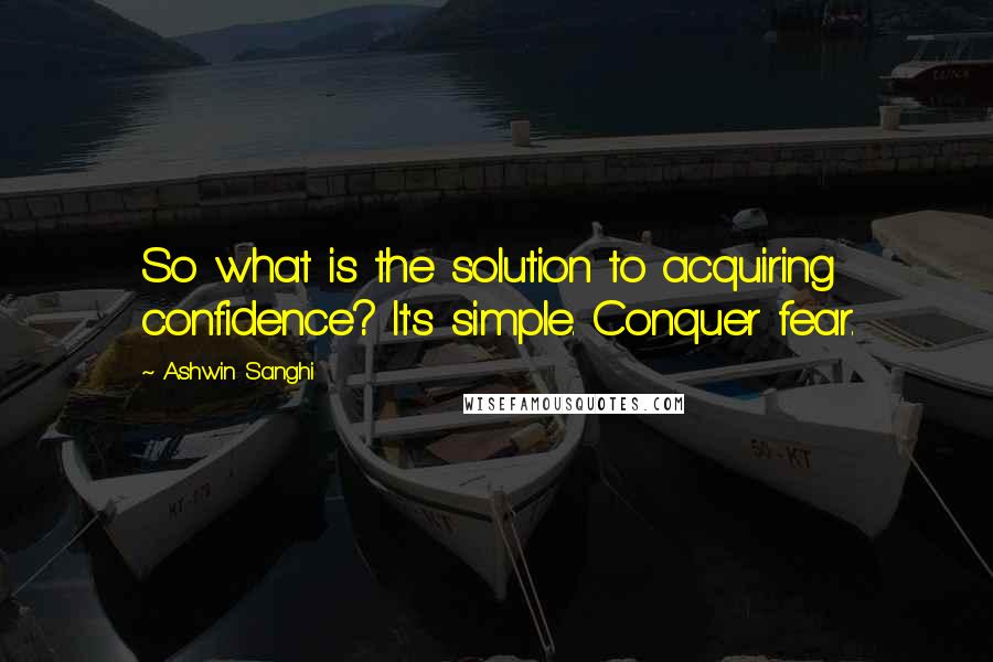 Ashwin Sanghi Quotes: So what is the solution to acquiring confidence? It's simple. Conquer fear.