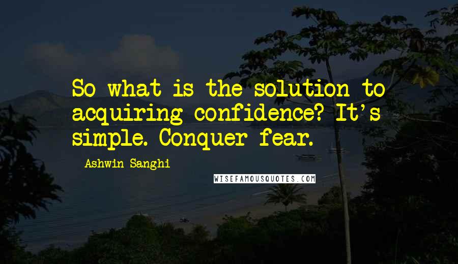 Ashwin Sanghi Quotes: So what is the solution to acquiring confidence? It's simple. Conquer fear.