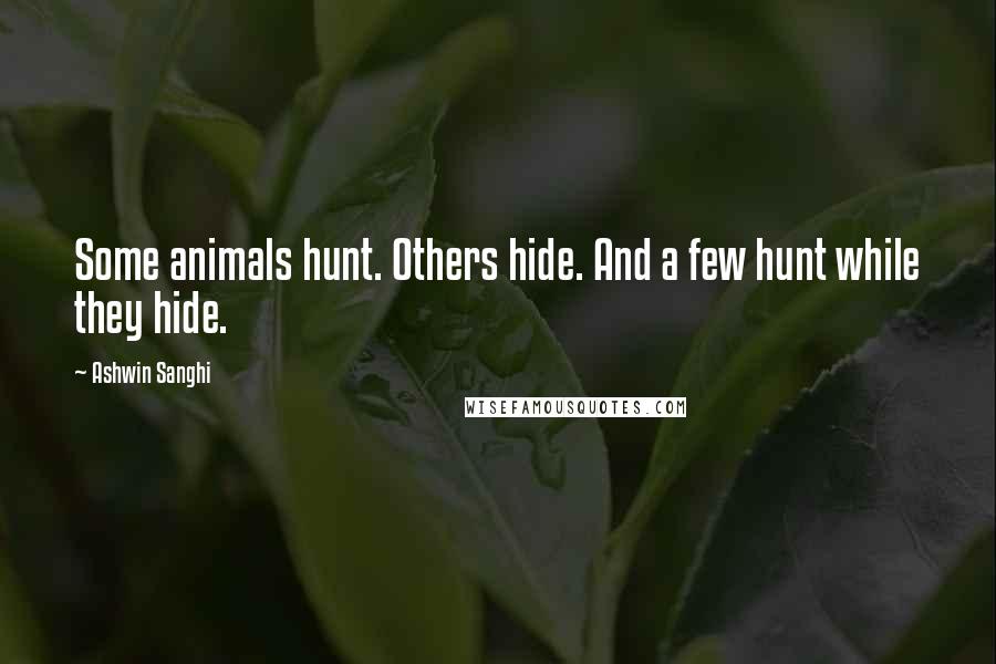 Ashwin Sanghi Quotes: Some animals hunt. Others hide. And a few hunt while they hide.