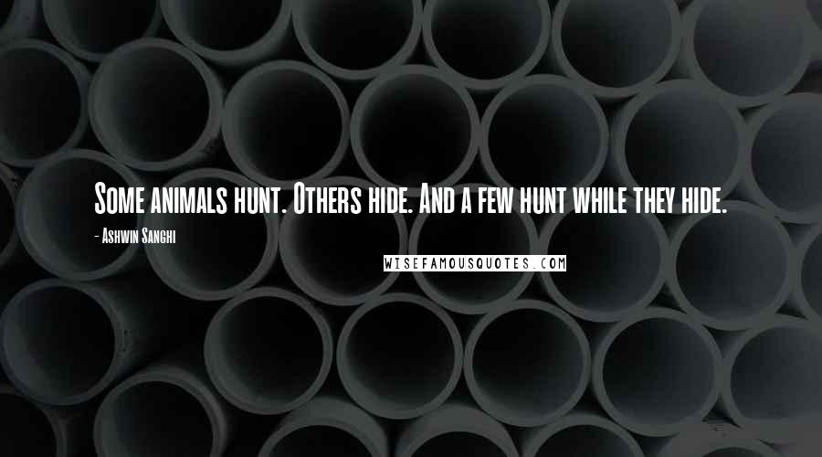 Ashwin Sanghi Quotes: Some animals hunt. Others hide. And a few hunt while they hide.