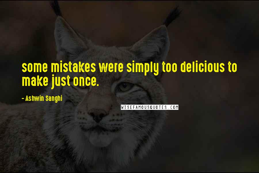 Ashwin Sanghi Quotes: some mistakes were simply too delicious to make just once.