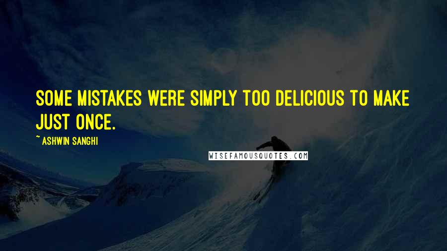 Ashwin Sanghi Quotes: some mistakes were simply too delicious to make just once.