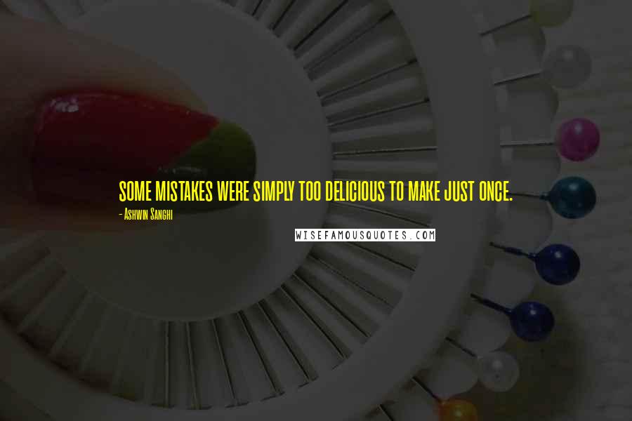 Ashwin Sanghi Quotes: some mistakes were simply too delicious to make just once.
