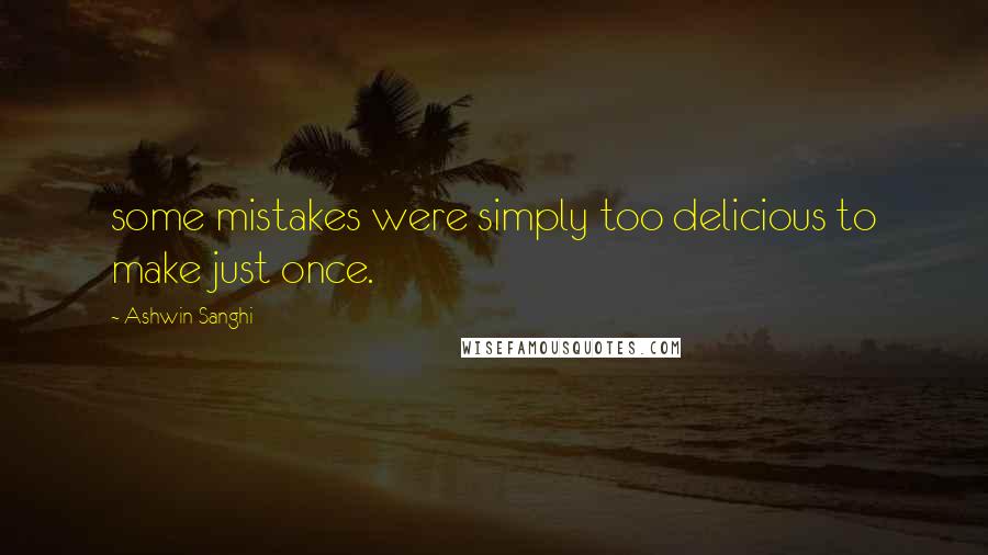 Ashwin Sanghi Quotes: some mistakes were simply too delicious to make just once.