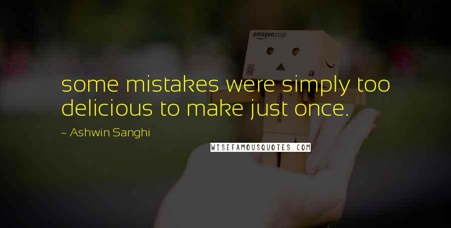 Ashwin Sanghi Quotes: some mistakes were simply too delicious to make just once.