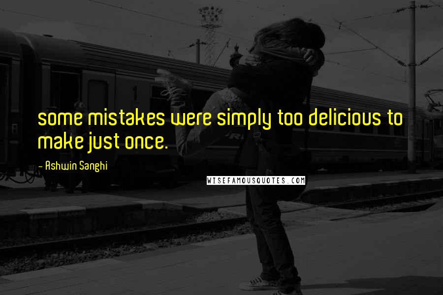 Ashwin Sanghi Quotes: some mistakes were simply too delicious to make just once.