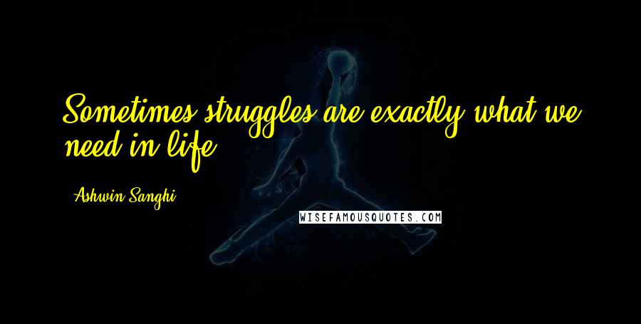 Ashwin Sanghi Quotes: Sometimes struggles are exactly what we need in life.