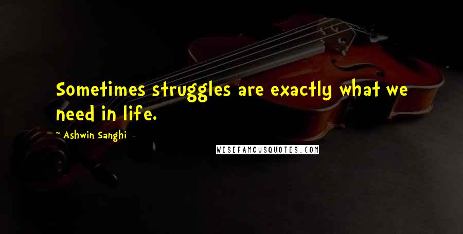 Ashwin Sanghi Quotes: Sometimes struggles are exactly what we need in life.