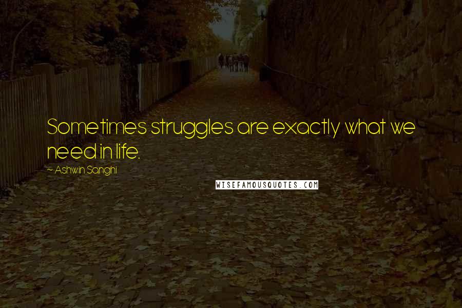 Ashwin Sanghi Quotes: Sometimes struggles are exactly what we need in life.