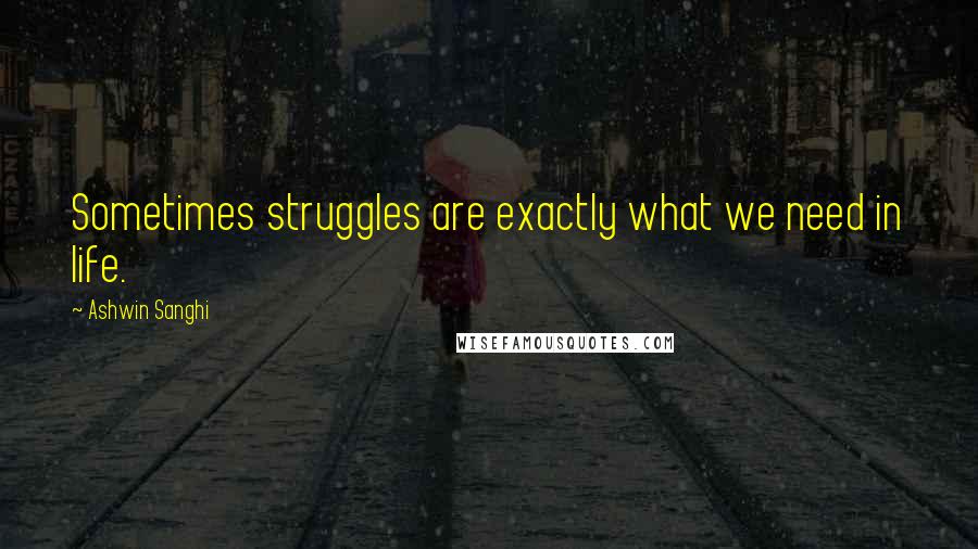 Ashwin Sanghi Quotes: Sometimes struggles are exactly what we need in life.