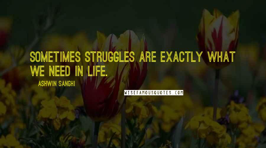 Ashwin Sanghi Quotes: Sometimes struggles are exactly what we need in life.