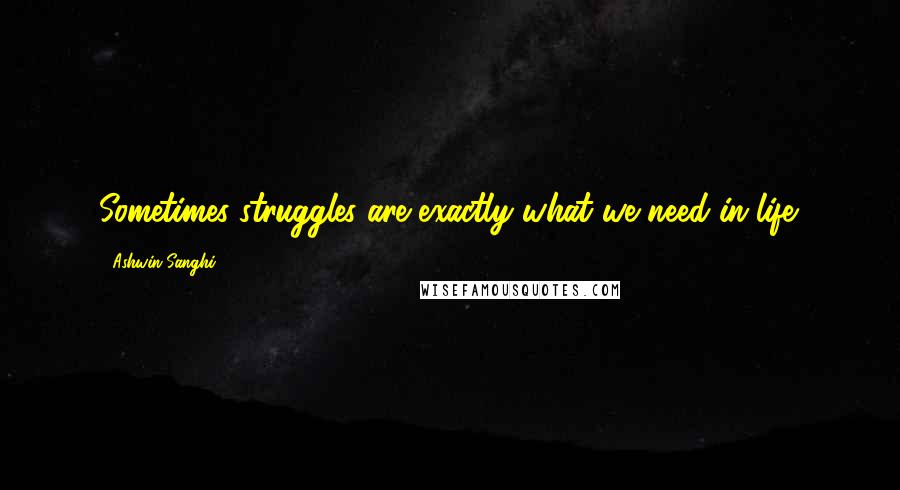 Ashwin Sanghi Quotes: Sometimes struggles are exactly what we need in life.