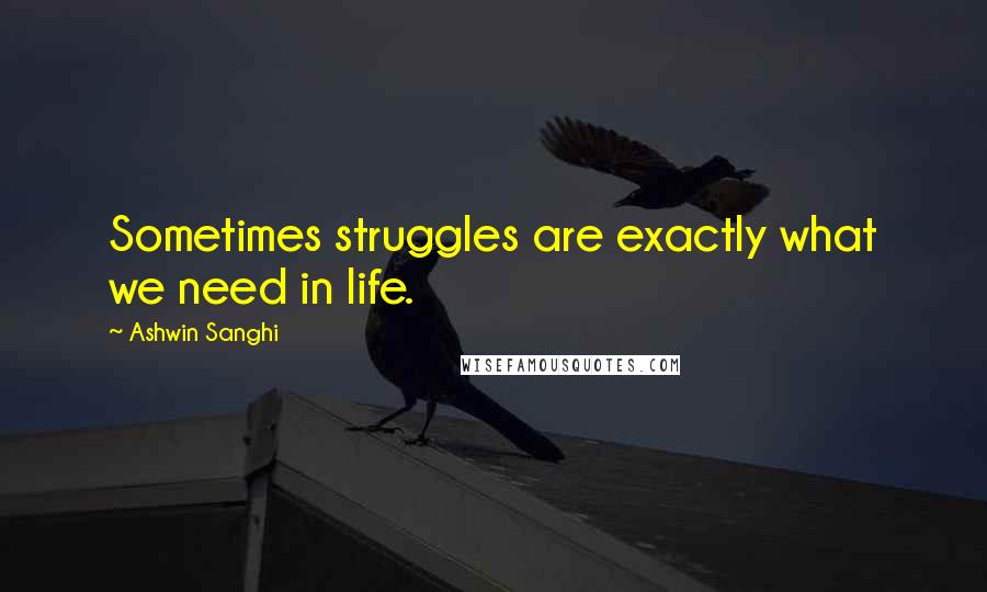 Ashwin Sanghi Quotes: Sometimes struggles are exactly what we need in life.