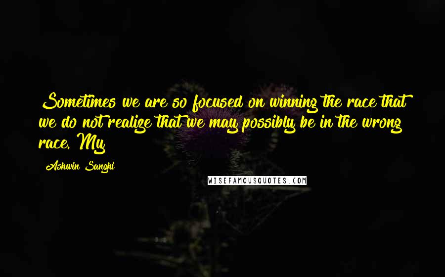 Ashwin Sanghi Quotes: Sometimes we are so focused on winning the race that we do not realize that we may possibly be in the wrong race. My