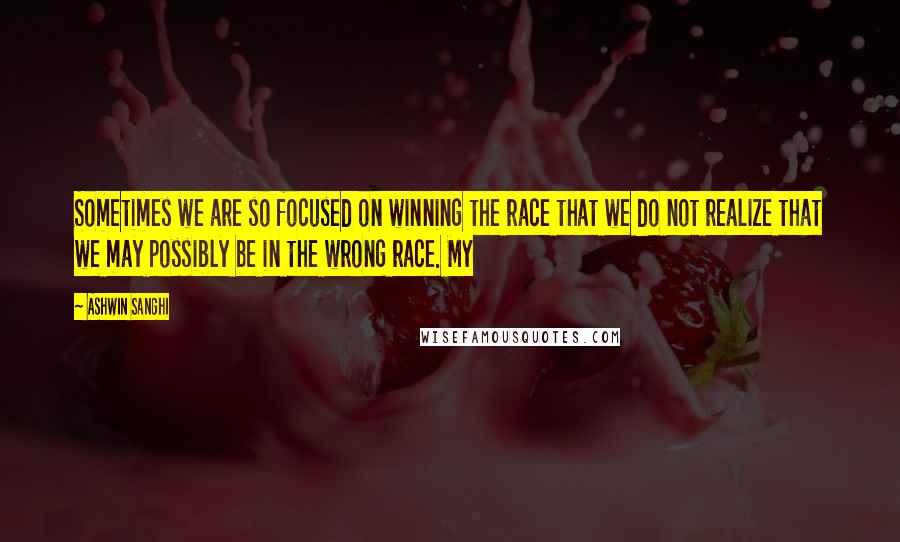 Ashwin Sanghi Quotes: Sometimes we are so focused on winning the race that we do not realize that we may possibly be in the wrong race. My