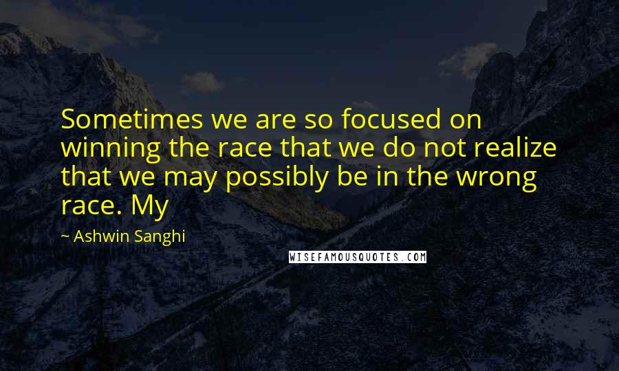 Ashwin Sanghi Quotes: Sometimes we are so focused on winning the race that we do not realize that we may possibly be in the wrong race. My