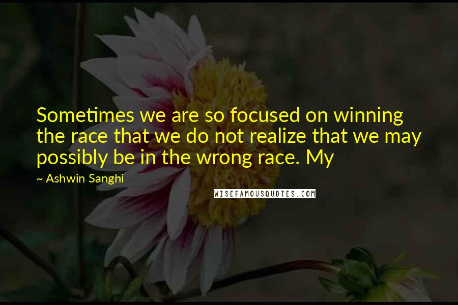 Ashwin Sanghi Quotes: Sometimes we are so focused on winning the race that we do not realize that we may possibly be in the wrong race. My