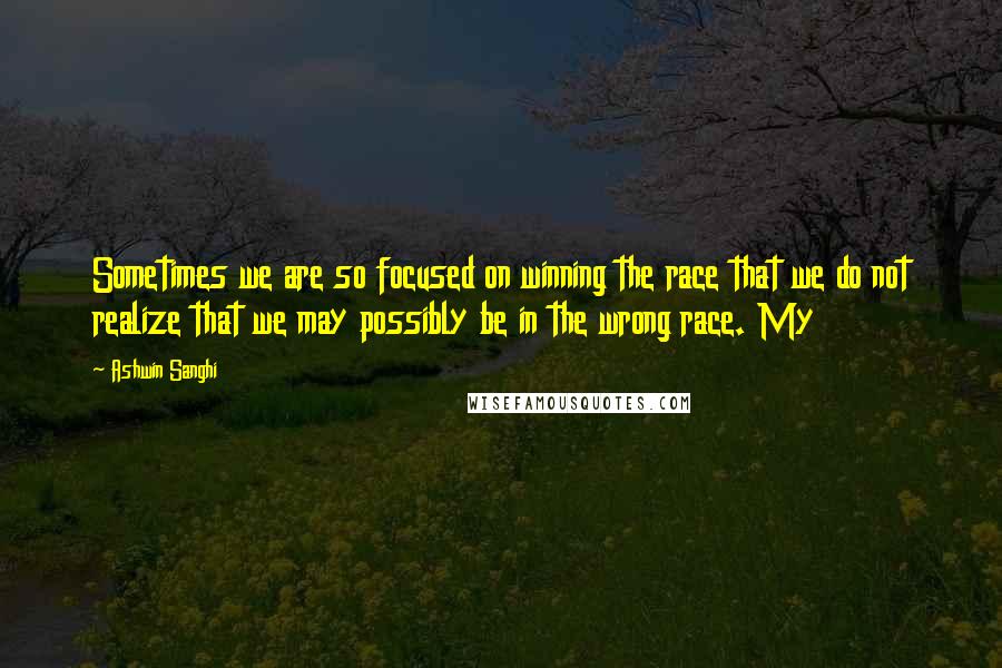 Ashwin Sanghi Quotes: Sometimes we are so focused on winning the race that we do not realize that we may possibly be in the wrong race. My