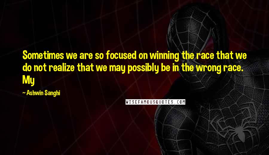 Ashwin Sanghi Quotes: Sometimes we are so focused on winning the race that we do not realize that we may possibly be in the wrong race. My