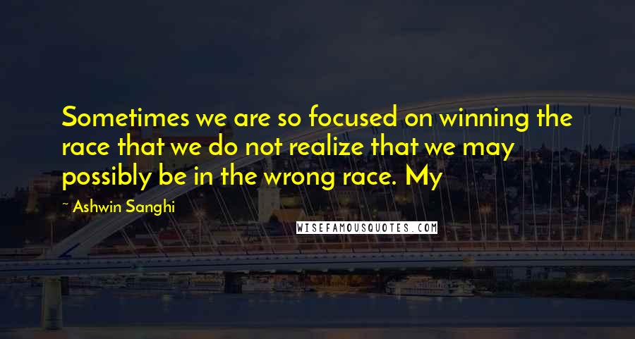 Ashwin Sanghi Quotes: Sometimes we are so focused on winning the race that we do not realize that we may possibly be in the wrong race. My