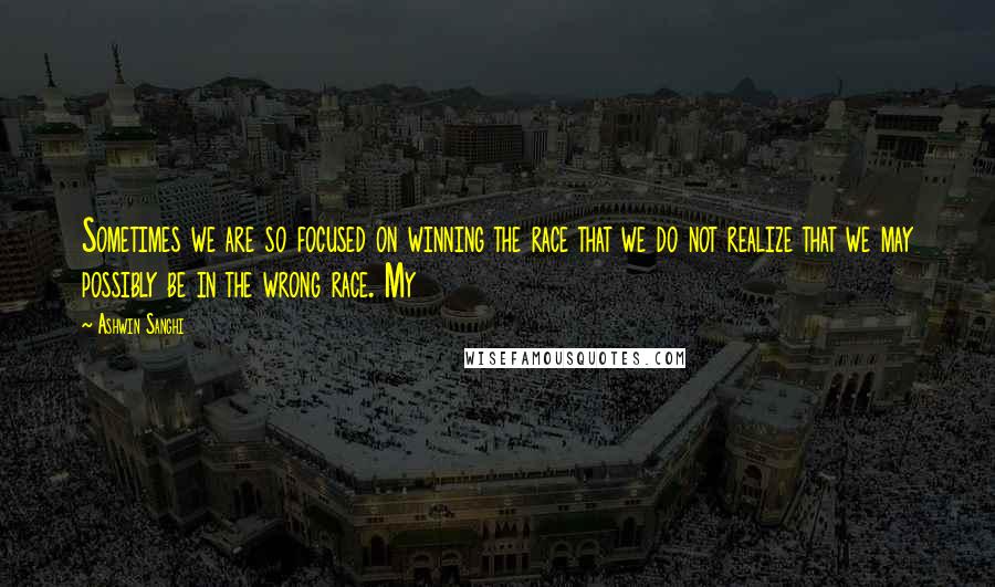 Ashwin Sanghi Quotes: Sometimes we are so focused on winning the race that we do not realize that we may possibly be in the wrong race. My