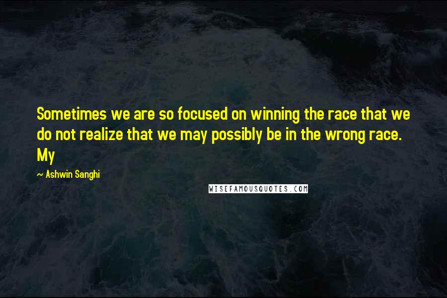 Ashwin Sanghi Quotes: Sometimes we are so focused on winning the race that we do not realize that we may possibly be in the wrong race. My