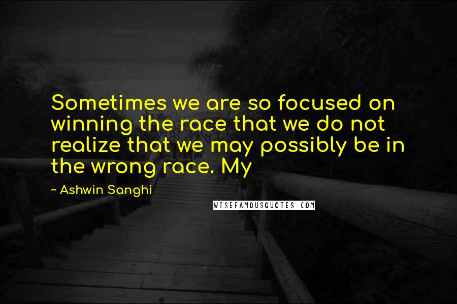 Ashwin Sanghi Quotes: Sometimes we are so focused on winning the race that we do not realize that we may possibly be in the wrong race. My
