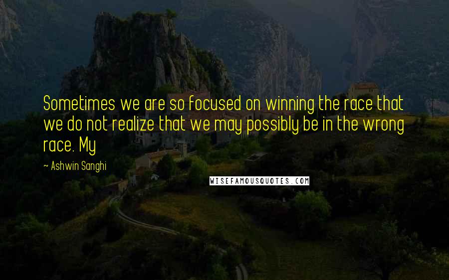 Ashwin Sanghi Quotes: Sometimes we are so focused on winning the race that we do not realize that we may possibly be in the wrong race. My