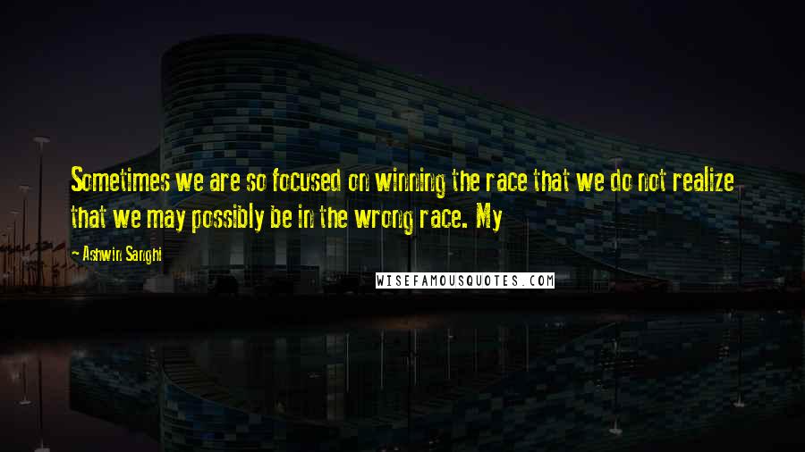 Ashwin Sanghi Quotes: Sometimes we are so focused on winning the race that we do not realize that we may possibly be in the wrong race. My