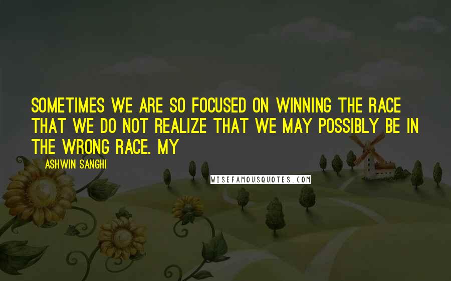 Ashwin Sanghi Quotes: Sometimes we are so focused on winning the race that we do not realize that we may possibly be in the wrong race. My