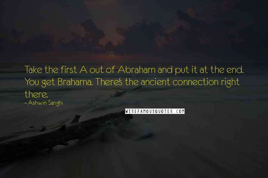 Ashwin Sanghi Quotes: Take the first A out of Abraham and put it at the end. You get Brahama. There's the ancient connection right there.