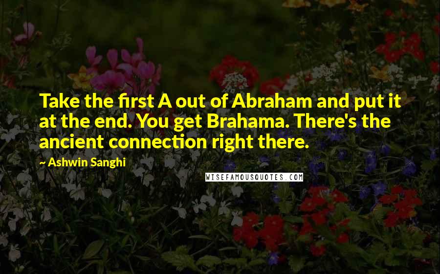 Ashwin Sanghi Quotes: Take the first A out of Abraham and put it at the end. You get Brahama. There's the ancient connection right there.