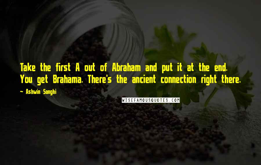 Ashwin Sanghi Quotes: Take the first A out of Abraham and put it at the end. You get Brahama. There's the ancient connection right there.