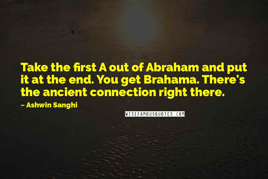 Ashwin Sanghi Quotes: Take the first A out of Abraham and put it at the end. You get Brahama. There's the ancient connection right there.