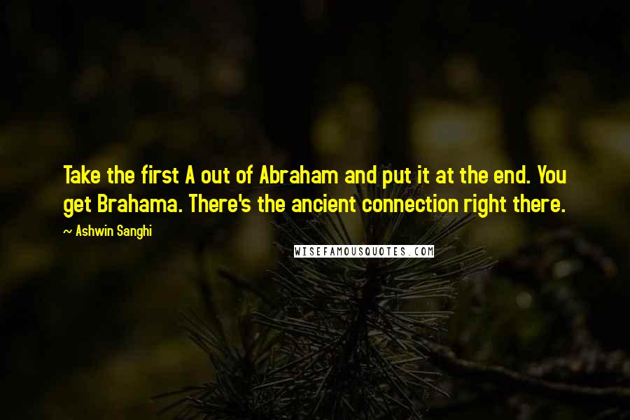 Ashwin Sanghi Quotes: Take the first A out of Abraham and put it at the end. You get Brahama. There's the ancient connection right there.