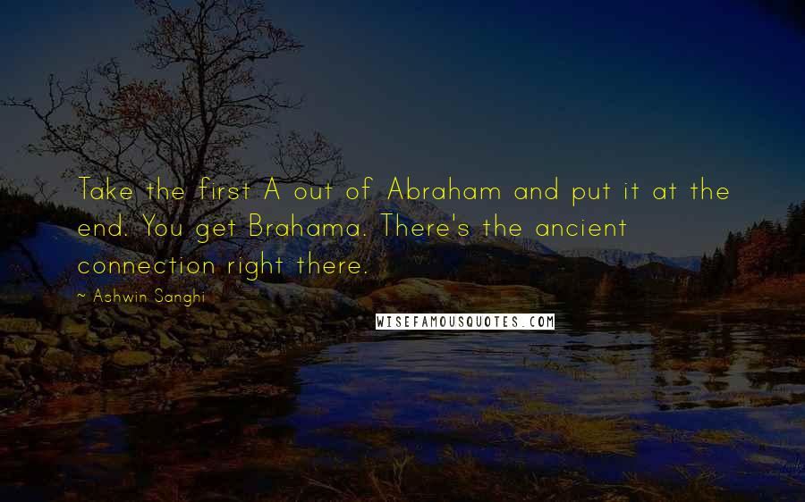 Ashwin Sanghi Quotes: Take the first A out of Abraham and put it at the end. You get Brahama. There's the ancient connection right there.