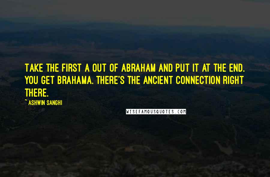 Ashwin Sanghi Quotes: Take the first A out of Abraham and put it at the end. You get Brahama. There's the ancient connection right there.