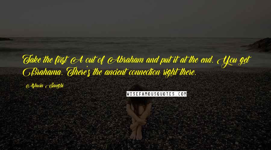 Ashwin Sanghi Quotes: Take the first A out of Abraham and put it at the end. You get Brahama. There's the ancient connection right there.