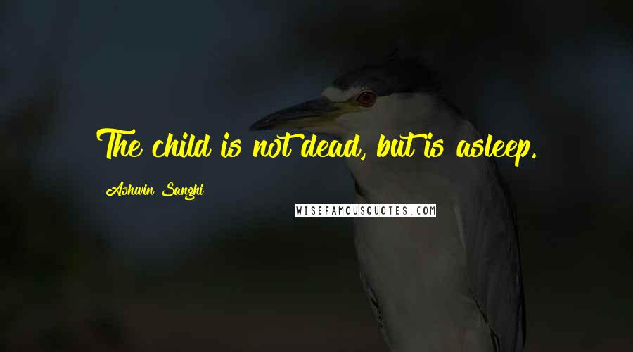 Ashwin Sanghi Quotes: The child is not dead, but is asleep.