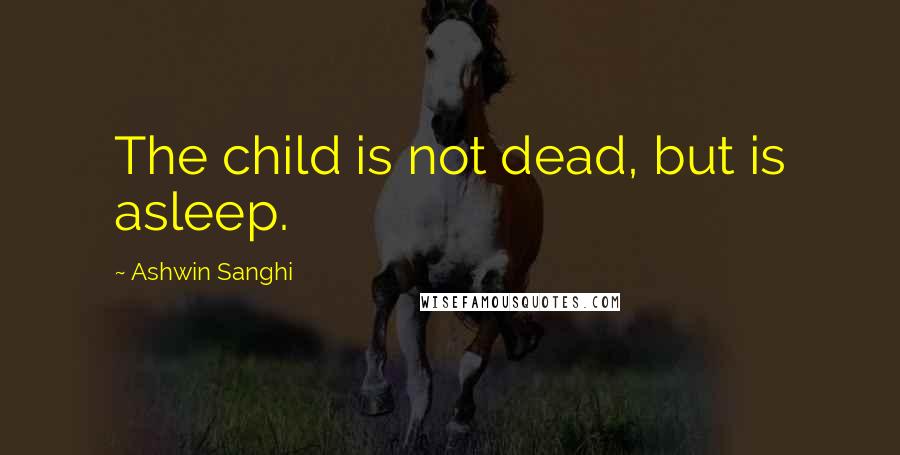 Ashwin Sanghi Quotes: The child is not dead, but is asleep.