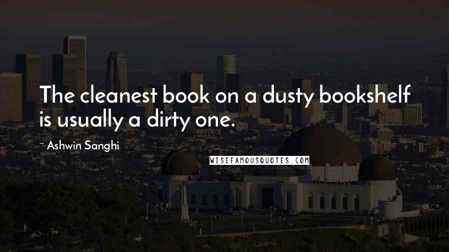 Ashwin Sanghi Quotes: The cleanest book on a dusty bookshelf is usually a dirty one.